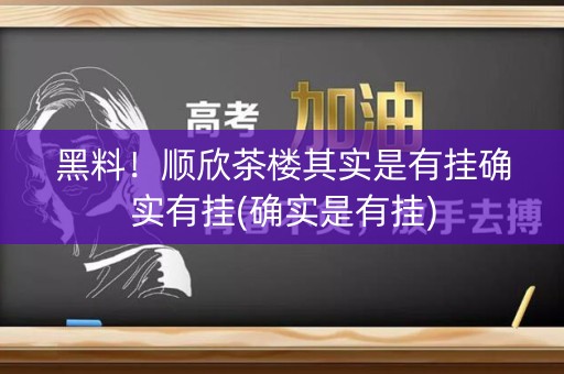 黑料！顺欣茶楼其实是有挂确实有挂(确实是有挂)