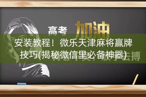 安装教程！微乐天津麻将赢牌技巧(揭秘微信里必备神器)