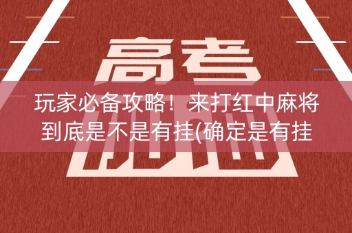 玩家必备攻略！来打红中麻将到底是不是有挂(确定是有挂)