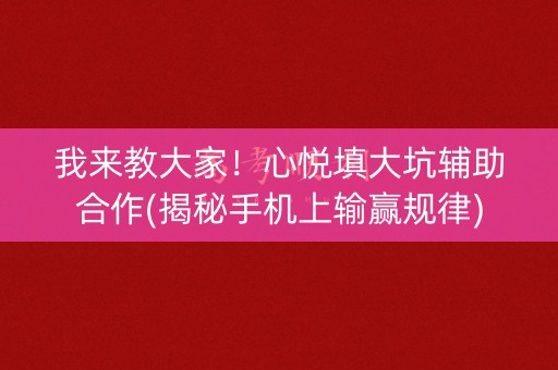 我来教大家！心悦填大坑辅助合作(揭秘手机上输赢规律)