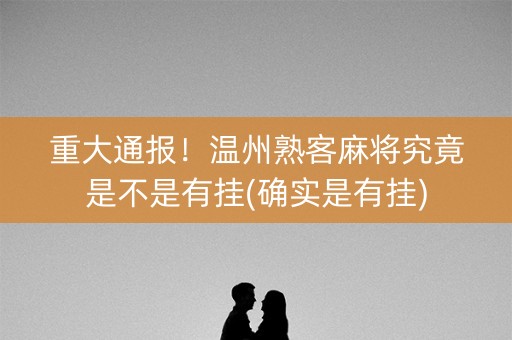 重大通报！温州熟客麻将究竟是不是有挂(确实是有挂)