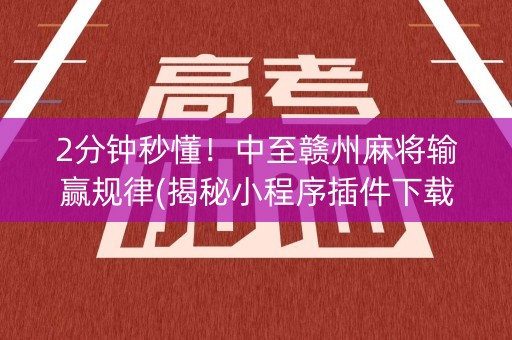 2分钟秒懂！中至赣州麻将输赢规律(揭秘小程序插件下载)