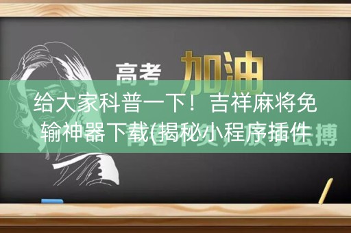 给大家科普一下！吉祥麻将免输神器下载(揭秘小程序插件免费)