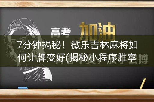 7分钟揭秘！微乐吉林麻将如何让牌变好(揭秘小程序胜率到哪调)