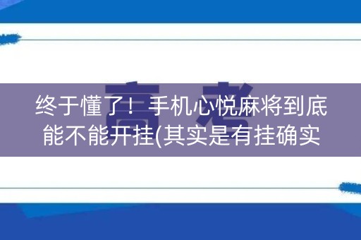 终于懂了！手机心悦麻将到底能不能开挂(其实是有挂确实有挂)
