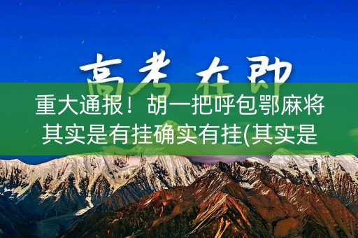 重大通报！胡一把呼包鄂麻将其实是有挂确实有挂(其实是有挂的)