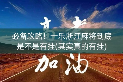 必备攻略！一乐浙江麻将到底是不是有挂(其实真的有挂)