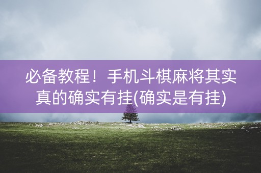 必备教程！手机斗棋麻将其实真的确实有挂(确实是有挂)