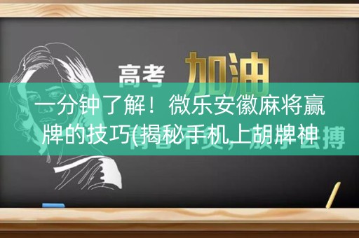 一分钟了解！微乐安徽麻将赢牌的技巧(揭秘手机上胡牌神器)