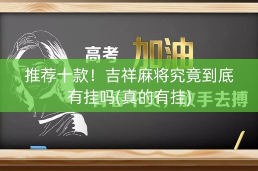 推荐十款！吉祥麻将究竟到底有挂吗(真的有挂)