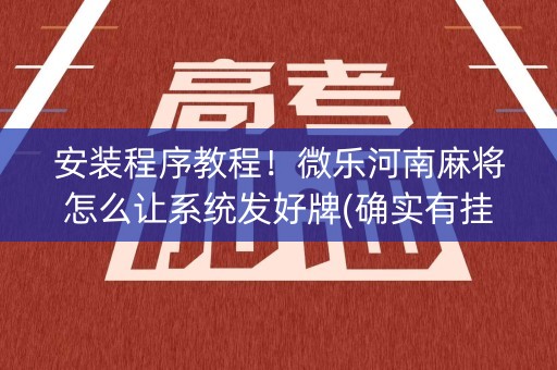 安装程序教程！微乐河南麻将怎么让系统发好牌(确实有挂吗)