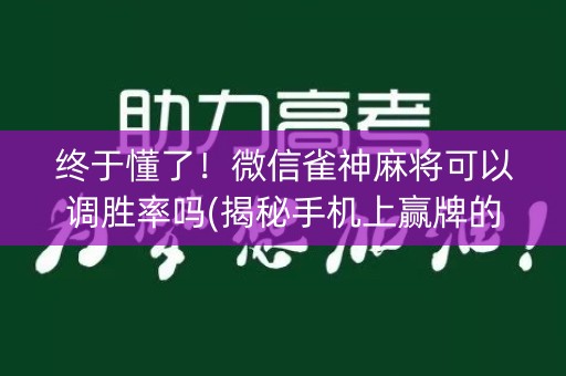 终于懂了！微信雀神麻将可以调胜率吗(揭秘手机上赢牌的技巧)