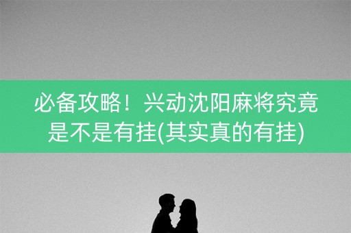 必备攻略！兴动沈阳麻将究竟是不是有挂(其实真的有挂)