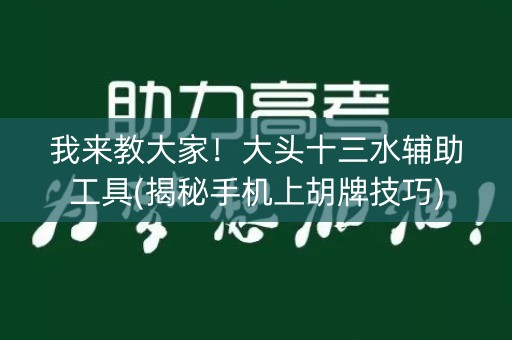 我来教大家！大头十三水辅助工具(揭秘手机上胡牌技巧)
