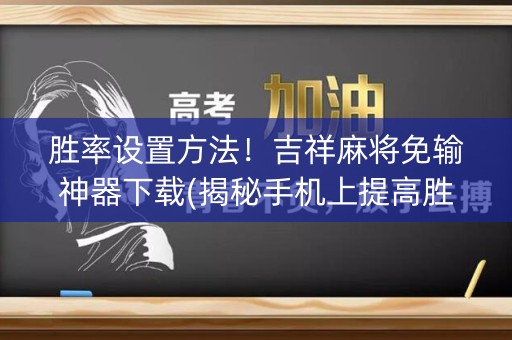 胜率设置方法！吉祥麻将免输神器下载(揭秘手机上提高胜率)