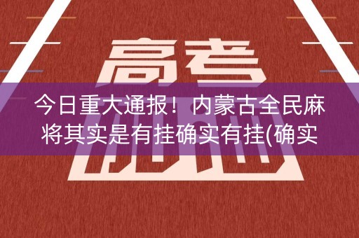 今日重大通报！内蒙古全民麻将其实是有挂确实有挂(确实真的有挂)