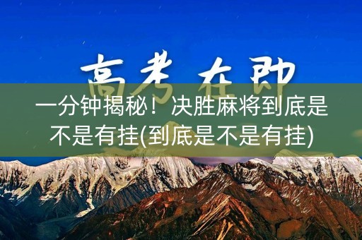 一分钟揭秘！决胜麻将到底是不是有挂(到底是不是有挂)