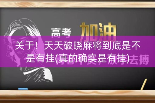 关于！天天破晓麻将到底是不是有挂(真的确实是有挂)