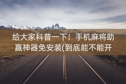 给大家科普一下！手机麻将助赢神器免安装(到底能不能开挂)