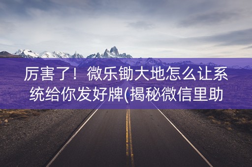 厉害了！微乐锄大地怎么让系统给你发好牌(揭秘微信里助手软件)