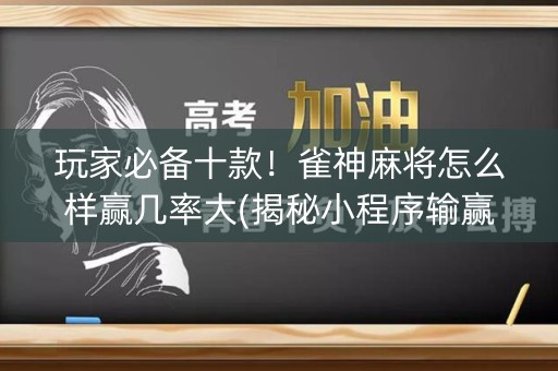 玩家必备十款！雀神麻将怎么样赢几率大(揭秘小程序输赢规律)