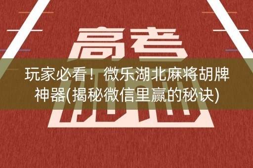 玩家必看！微乐湖北麻将胡牌神器(揭秘微信里赢的秘诀)