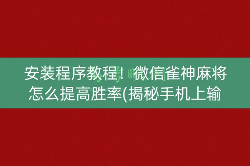 安装程序教程！微信雀神麻将怎么提高胜率(揭秘手机上输赢规律)