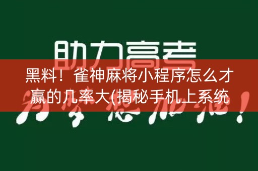 黑料！雀神麻将小程序怎么才赢的几率大(揭秘手机上系统发好牌)