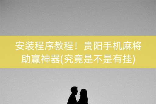 安装程序教程！贵阳手机麻将助赢神器(究竟是不是有挂)
