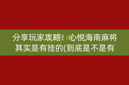 分享玩家攻略！心悦海南麻将其实是有挂的(到底是不是有挂)