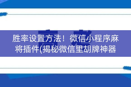 胜率设置方法！微信小程序麻将插件(揭秘微信里胡牌神器)