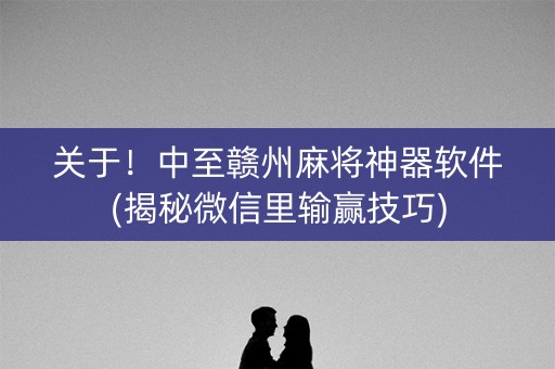 关于！中至赣州麻将神器软件(揭秘微信里输赢技巧)