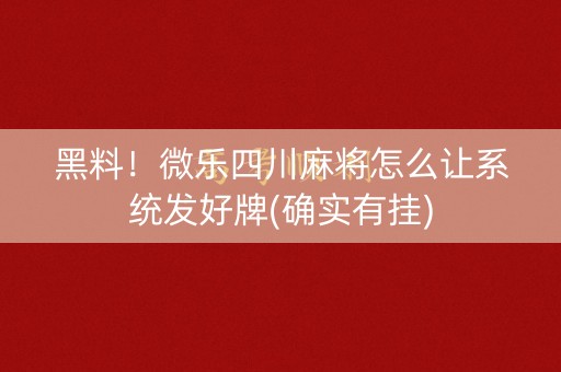 黑料！微乐四川麻将怎么让系统发好牌(确实有挂)