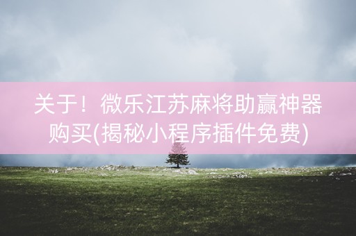 关于！微乐江苏麻将助赢神器购买(揭秘小程序插件免费)