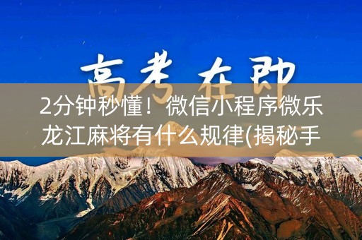 2分钟秒懂！微信小程序微乐龙江麻将有什么规律(揭秘手机上助赢神器购买)