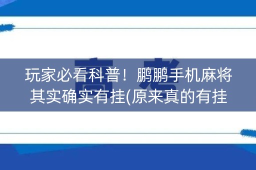 玩家必看科普！鹏鹏手机麻将其实确实有挂(原来真的有挂)
