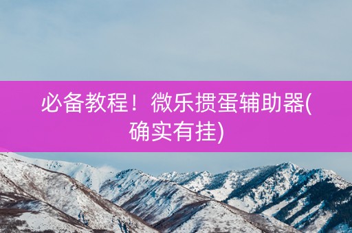 必备教程！微乐掼蛋辅助器(确实有挂)