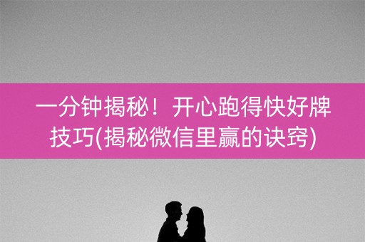 一分钟揭秘！开心跑得快好牌技巧(揭秘微信里赢的诀窍)