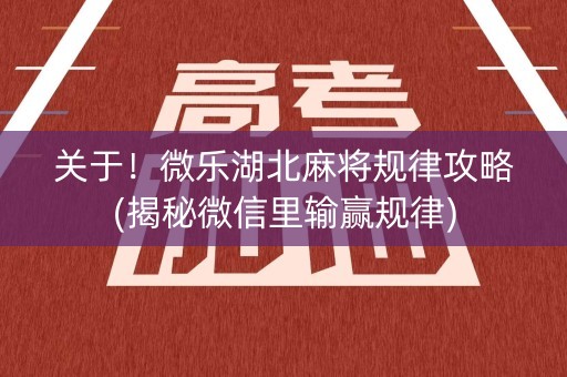 关于！微乐湖北麻将规律攻略(揭秘微信里输赢规律)