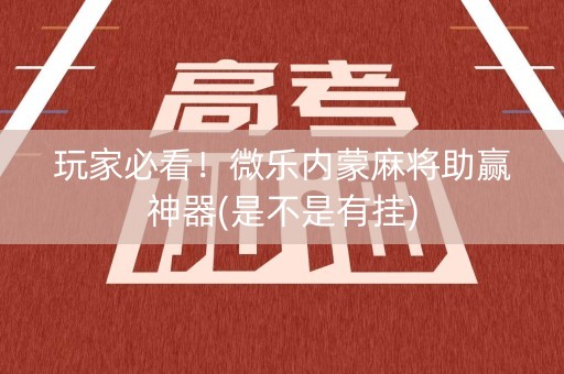 玩家必看！微乐内蒙麻将助赢神器(是不是有挂)