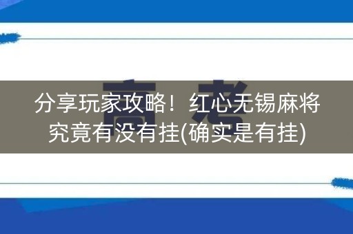 分享玩家攻略！红心无锡麻将究竟有没有挂(确实是有挂)