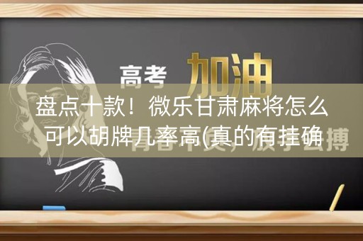 盘点十款！微乐甘肃麻将怎么可以胡牌几率高(真的有挂确实有挂)