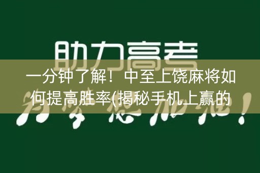 一分钟了解！中至上饶麻将如何提高胜率(揭秘手机上赢的诀窍)