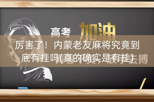 厉害了！内蒙老友麻将究竟到底有挂吗(真的确实是有挂)