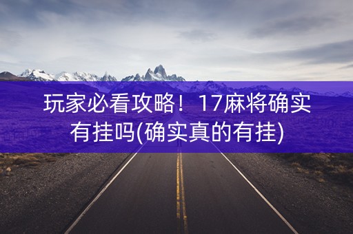 玩家必看攻略！17麻将确实有挂吗(确实真的有挂)