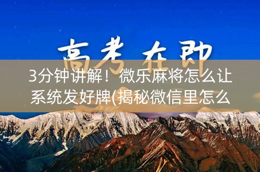 3分钟讲解！微乐麻将怎么让系统发好牌(揭秘微信里怎么容易赢)