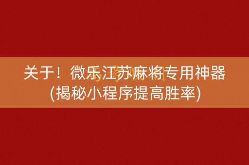 关于！微乐江苏麻将专用神器(揭秘小程序提高胜率)