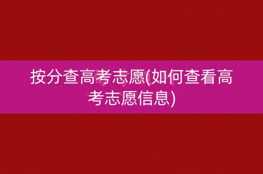 按分查高考志愿(如何查看高考志愿信息)