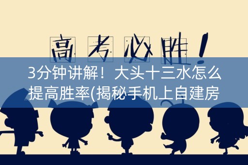 3分钟讲解！大头十三水怎么提高胜率(揭秘手机上自建房怎么赢)