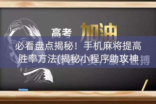 必看盘点揭秘！手机麻将提高胜率方法(揭秘小程序助攻神器)